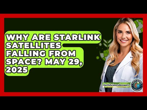 Why Are Starlink Satellites Falling From Space? May 29, 2025 - Earth Science Answers